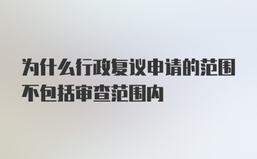 为什么行政复议申请的范围不包括审查范围内