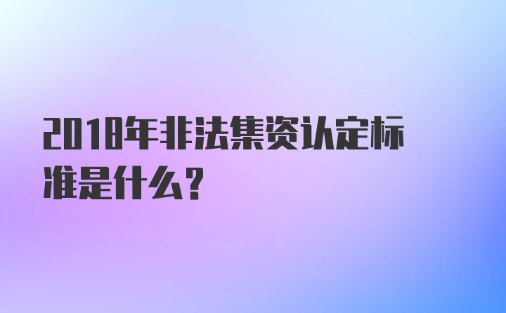 2018年非法集资认定标准是什么?