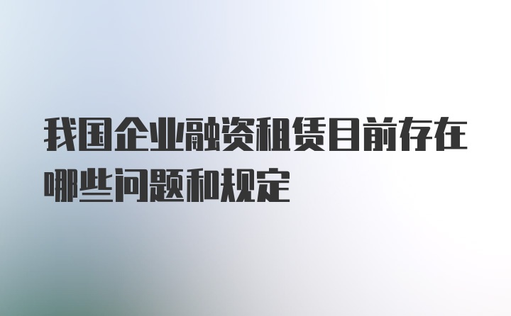 我国企业融资租赁目前存在哪些问题和规定