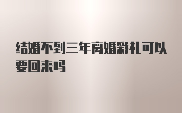 结婚不到三年离婚彩礼可以要回来吗