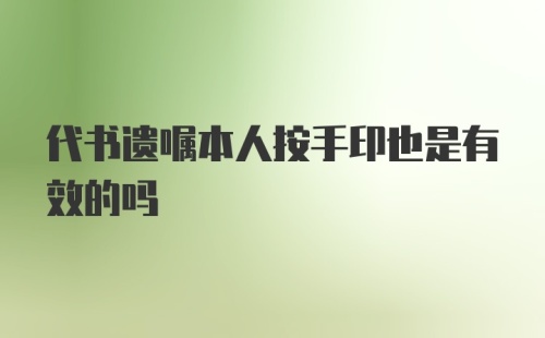 代书遗嘱本人按手印也是有效的吗