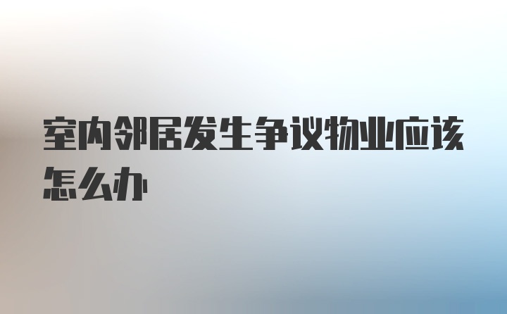 室内邻居发生争议物业应该怎么办