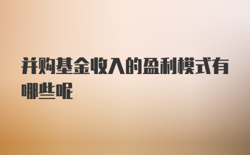 并购基金收入的盈利模式有哪些呢