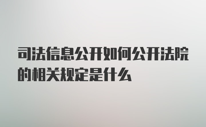 司法信息公开如何公开法院的相关规定是什么