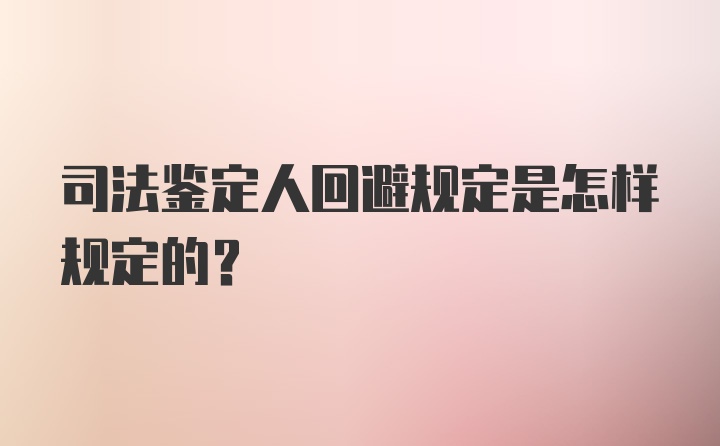 司法鉴定人回避规定是怎样规定的?
