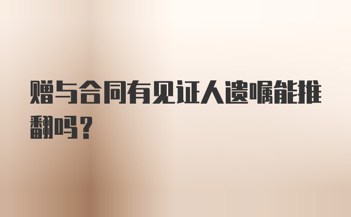 赠与合同有见证人遗嘱能推翻吗？