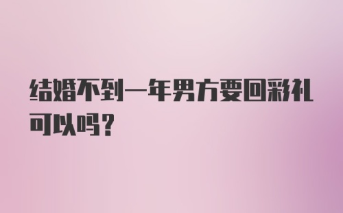 结婚不到一年男方要回彩礼可以吗?