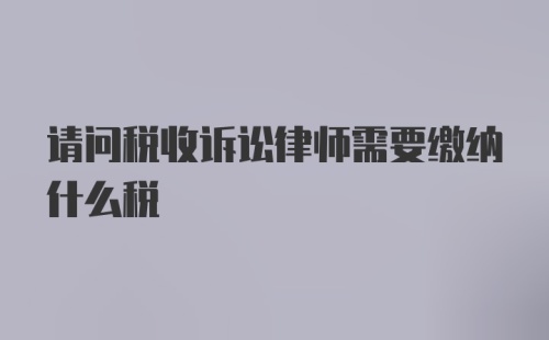 请问税收诉讼律师需要缴纳什么税