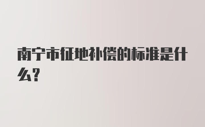 南宁市征地补偿的标准是什么？