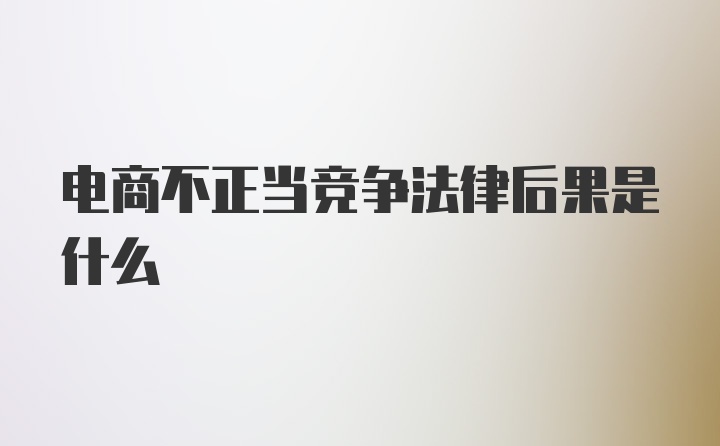 电商不正当竞争法律后果是什么