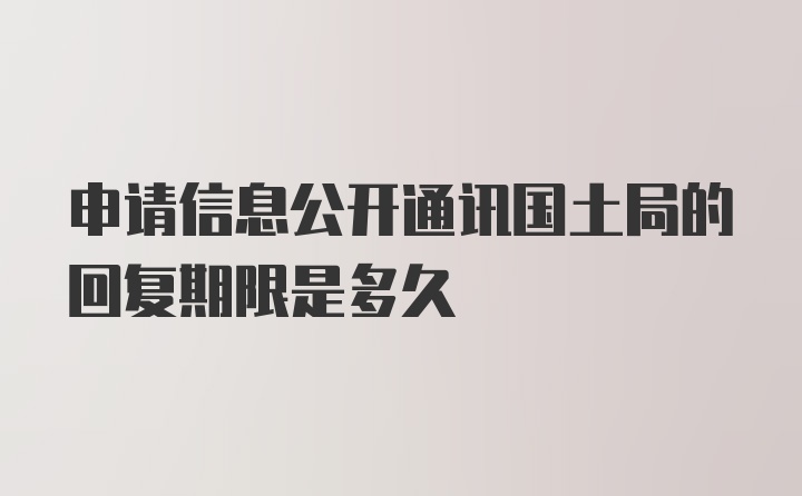 申请信息公开通讯国土局的回复期限是多久