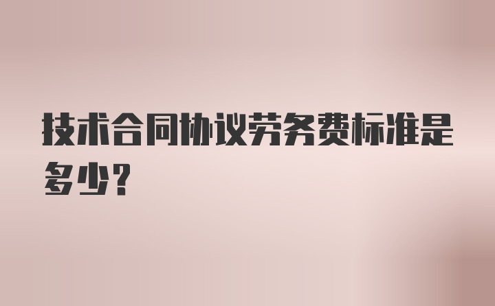 技术合同协议劳务费标准是多少？