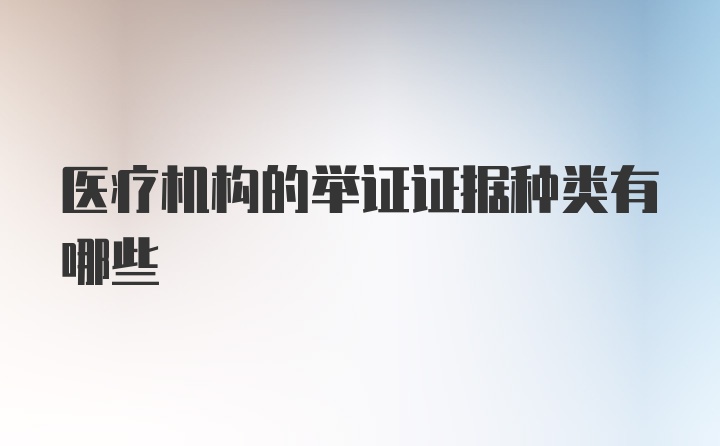 医疗机构的举证证据种类有哪些