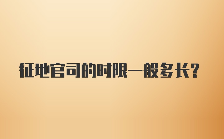 征地官司的时限一般多长？