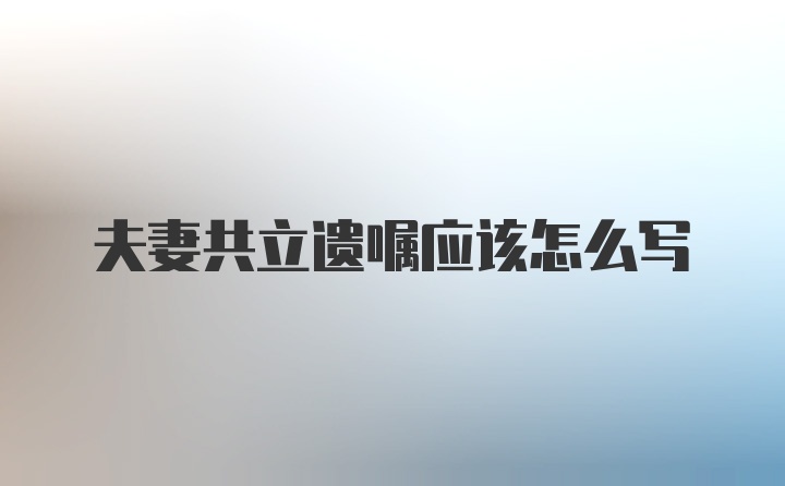 夫妻共立遗嘱应该怎么写