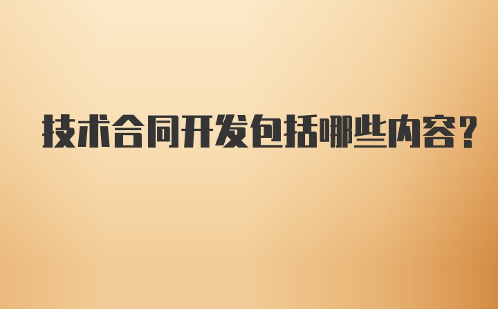 技术合同开发包括哪些内容？