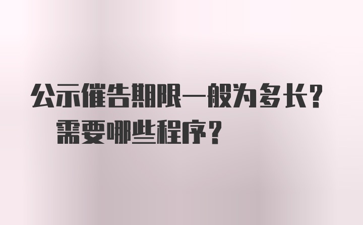 公示催告期限一般为多长? 需要哪些程序？