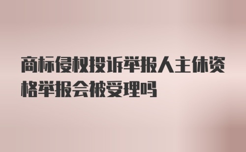 商标侵权投诉举报人主休资格举报会被受理吗