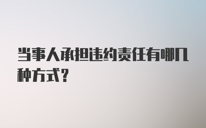 当事人承担违约责任有哪几种方式？