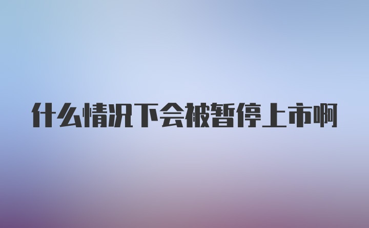 什么情况下会被暂停上市啊