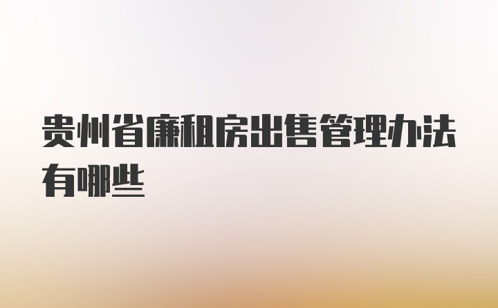 贵州省廉租房出售管理办法有哪些