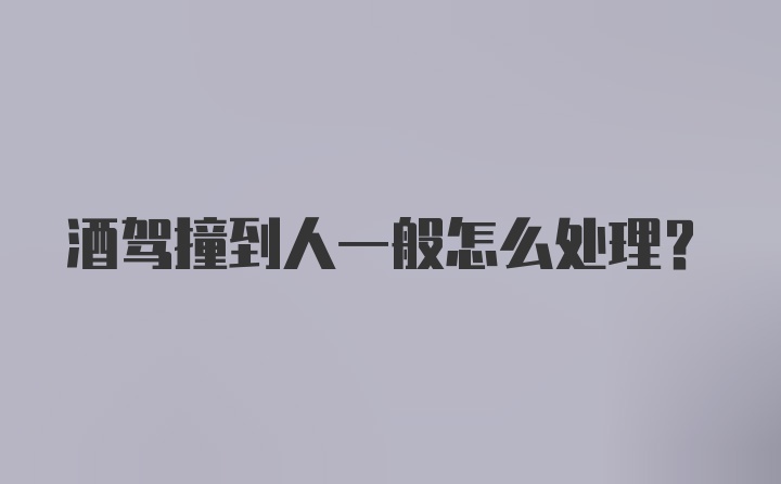 酒驾撞到人一般怎么处理？