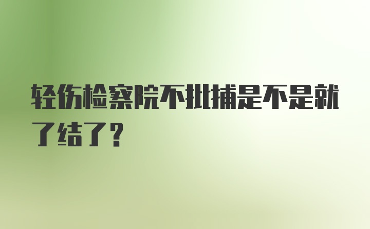 轻伤检察院不批捕是不是就了结了？