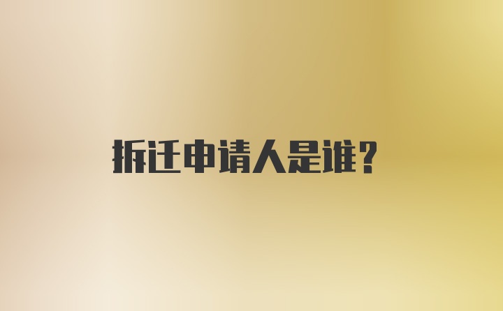 拆迁申请人是谁？