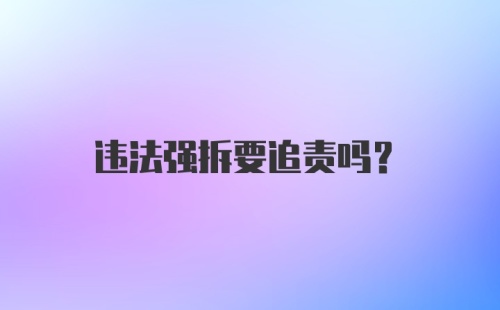 违法强拆要追责吗?