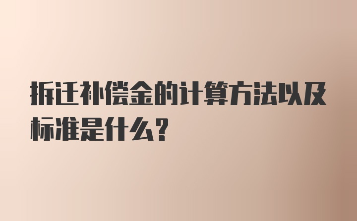 拆迁补偿金的计算方法以及标准是什么？