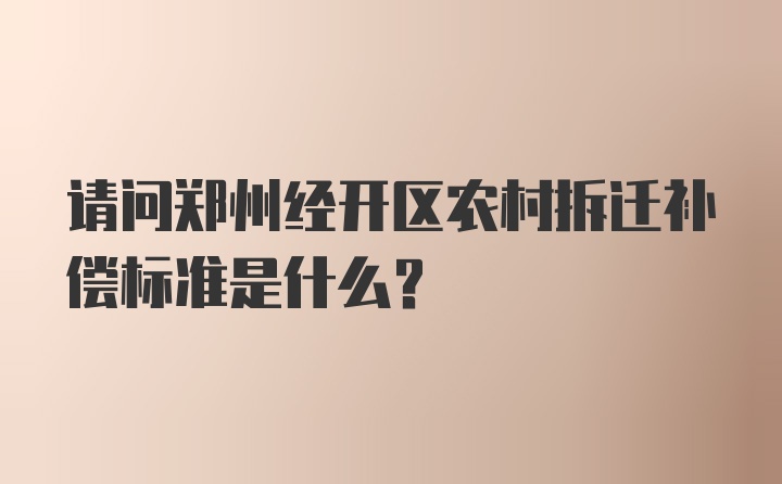 请问郑州经开区农村拆迁补偿标准是什么？