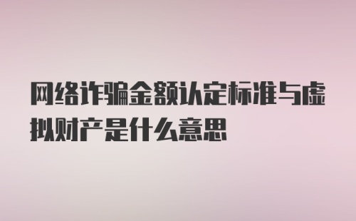 网络诈骗金额认定标准与虚拟财产是什么意思