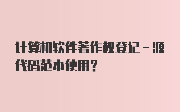 计算机软件著作权登记-源代码范本使用？