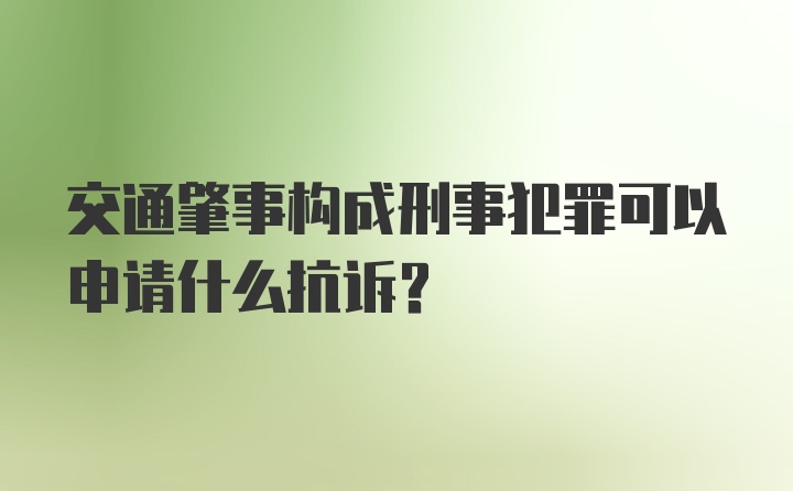 交通肇事构成刑事犯罪可以申请什么抗诉？