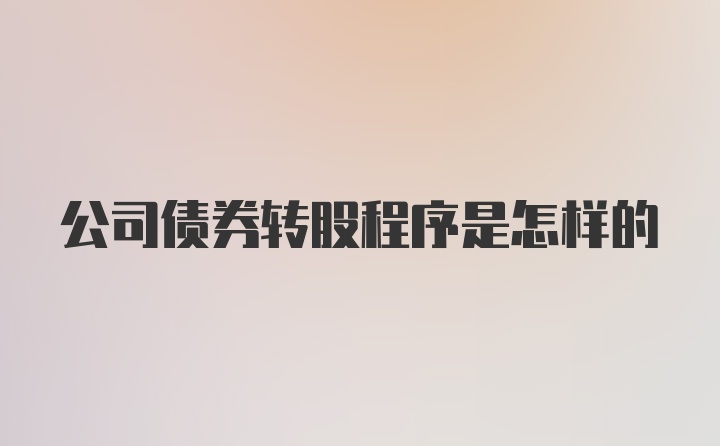 公司债券转股程序是怎样的