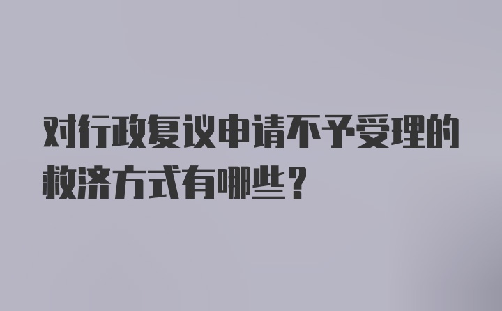 对行政复议申请不予受理的救济方式有哪些？