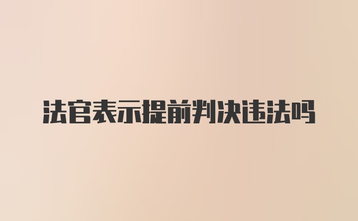 法官表示提前判决违法吗