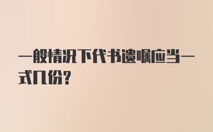 一般情况下代书遗嘱应当一式几份？