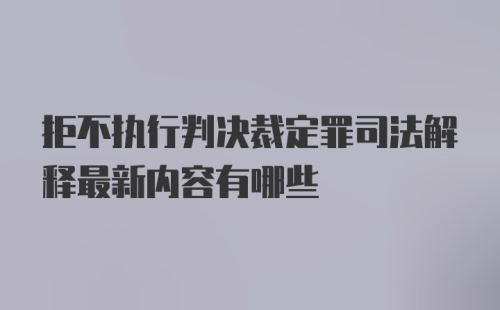 拒不执行判决裁定罪司法解释最新内容有哪些