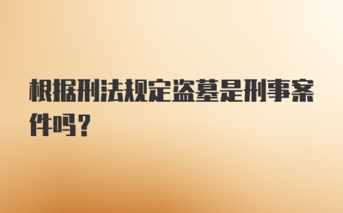 根据刑法规定盗墓是刑事案件吗?