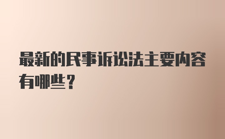 最新的民事诉讼法主要内容有哪些？