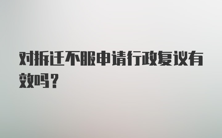 对拆迁不服申请行政复议有效吗？