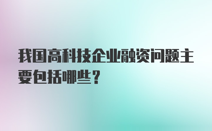 我国高科技企业融资问题主要包括哪些?