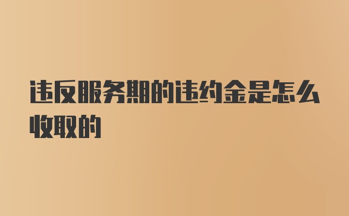 违反服务期的违约金是怎么收取的