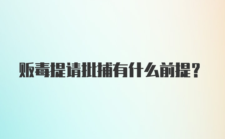 贩毒提请批捕有什么前提？