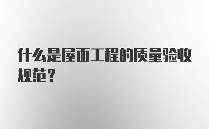 什么是屋面工程的质量验收规范？