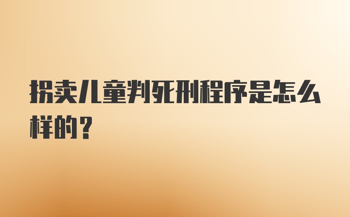 拐卖儿童判死刑程序是怎么样的？