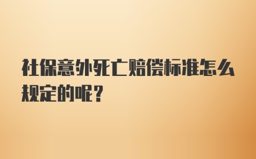 社保意外死亡赔偿标准怎么规定的呢？