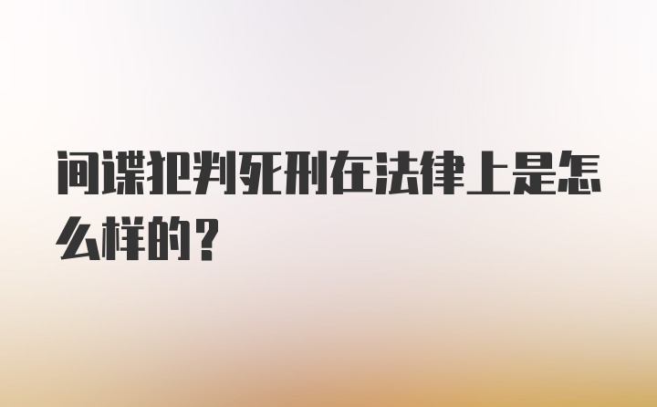 间谍犯判死刑在法律上是怎么样的？