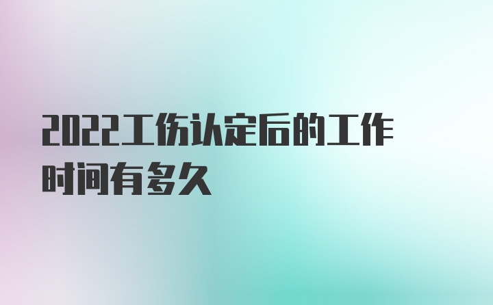 2022工伤认定后的工作时间有多久